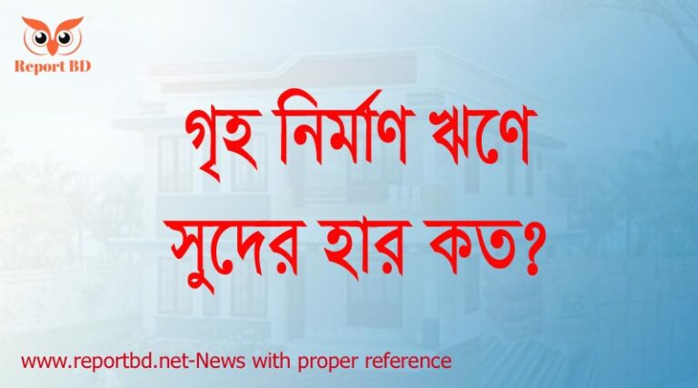 গৃহ নির্মাণ ঋণে সুদ কত