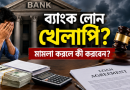 ব্যাংক ঋণ খেলাপি হলে মামলা করলে কী করবেন?