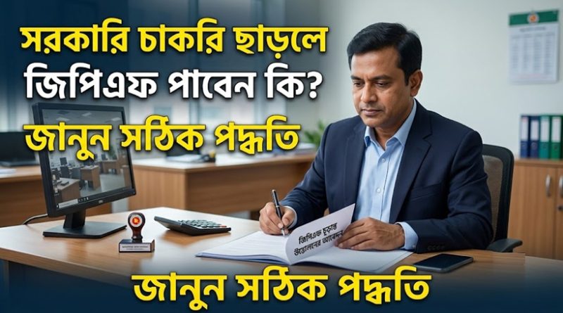 সরকারি চাকরি ছাড়ার পর জিপিএফ (GPF) ফান্ডের টাকা তোলার নিয়ম