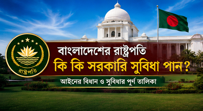 বাংলাদেশের রাষ্ট্রপতি কী কী সরকারি সুবিধা পান
