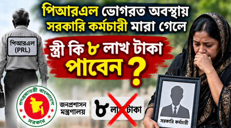 পিআরএল চলাকালে সরকারি কর্মচারীর মৃত্যু হলে স্ত্রী কি ৮ লাখ টাকা পাবেন?
