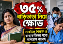 ৩৫% বাড়িভাড়া নিয়ে প্রাথমিক শিক্ষক ও স্বাস্থ্যকর্মীদের মধ্যে ক্ষোভ